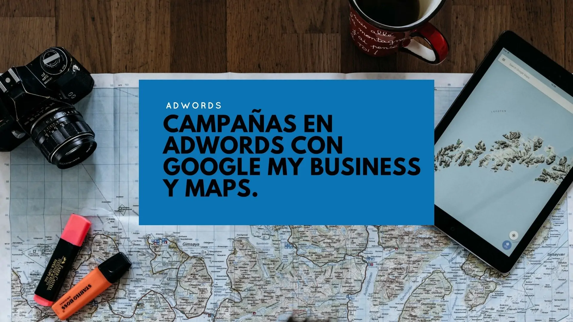 AdWords Campaigns with Google My Business and Maps