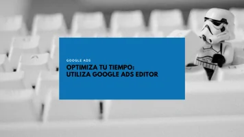Optimiza tu tiempo. Utiliza Google Ads Editor.