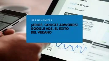 ¡Adiós, Google AdWords! Google Ads, el éxito del verano.