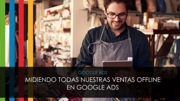 Midiendo todas nuestras ventas offline en Google Ads